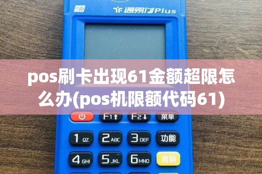 pos刷卡出现61金额超限怎么办(pos机限额代码61)