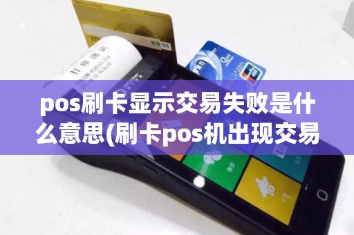 pos刷卡显示交易失败是什么意思(刷卡pos机出现交易失败)