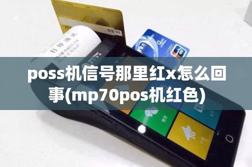 poss机信号那里红x怎么回事(mp70pos机红色)
