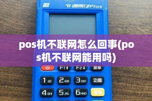 pos机不联网怎么回事(pos机不联网能用吗)