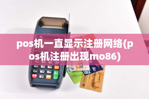 pos机一直显示注册网络(pos机注册出现mo86)  第1张