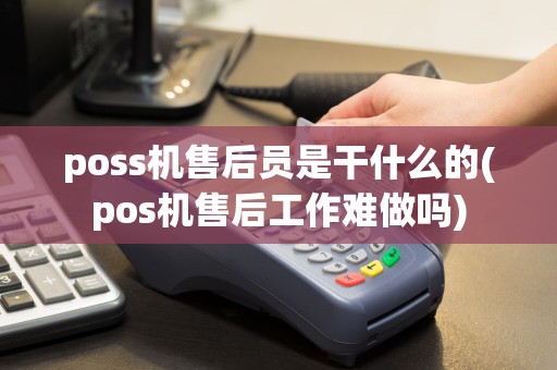 poss机售后员是干什么的(pos机售后工作难做吗)  第1张