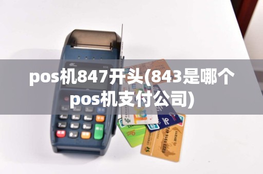 pos机847开头(843是哪个pos机支付公司)  第1张