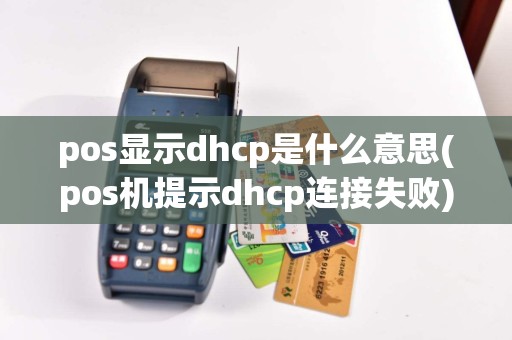 pos显示dhcp是什么意思(pos机提示dhcp连接失败)