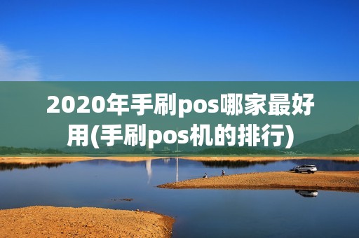 2020年手刷pos哪家最好用(手刷pos机的排行)