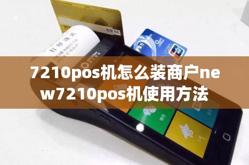 7210pos机怎么装商户new7210pos机使用方法