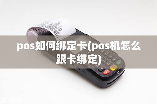 pos如何绑定卡(pos机怎么跟卡绑定)