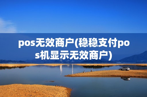 pos无效商户(稳稳支付pos机显示无效商户)