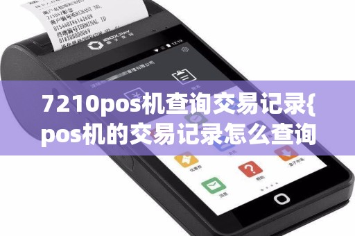 7210pos机查询交易记录{pos机的交易记录怎么查询}