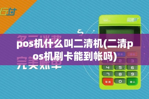 pos机什么叫二清机(二清pos机刷卡能到帐吗)
