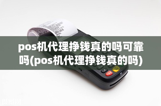 pos机代理挣钱真的吗可靠吗(pos机代理挣钱真的吗)