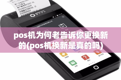 pos机为何老告诉你更换新的(pos机换新是真的吗)  第1张