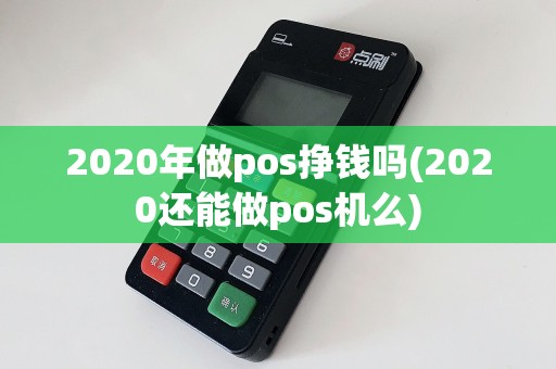 2020年做pos挣钱吗(2020还能做pos机么)