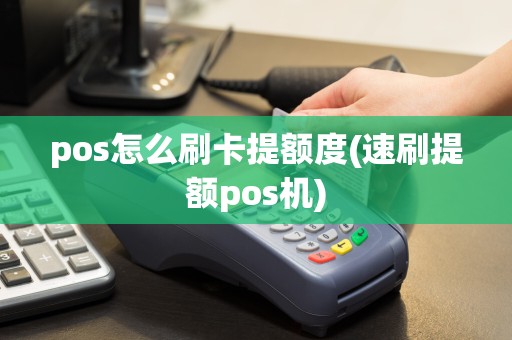 pos怎么刷卡提额度(速刷提额pos机)
