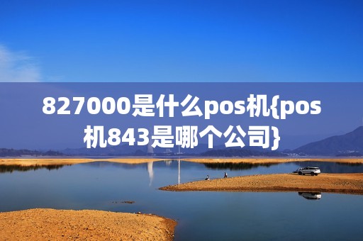 827000是什么pos机{pos机843是哪个公司}