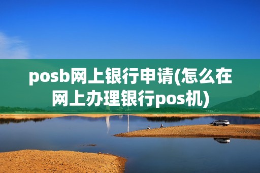 posb网上银行申请(怎么在网上办理银行pos机)