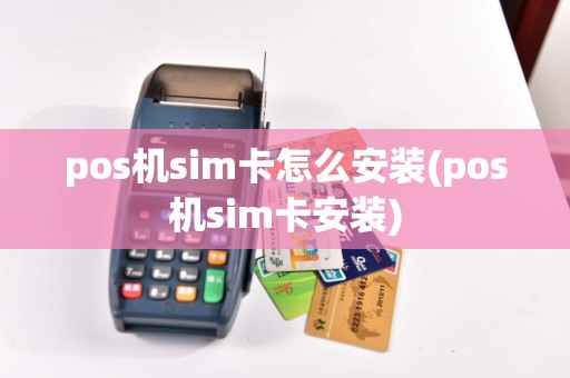 pos机sim卡怎么安装(pos机sim卡安装)