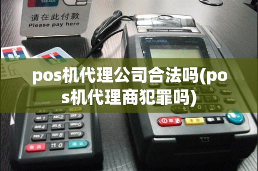pos机代理公司合法吗(pos机代理商犯罪吗)