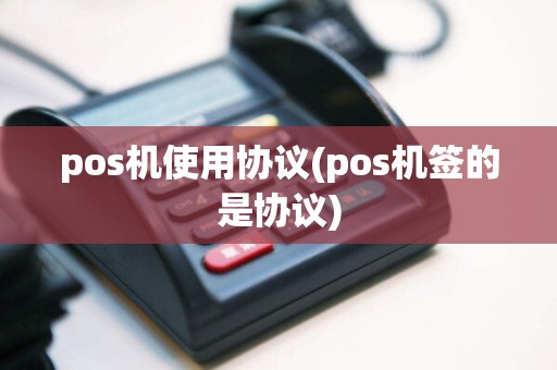 pos机使用协议(pos机签的是协议)