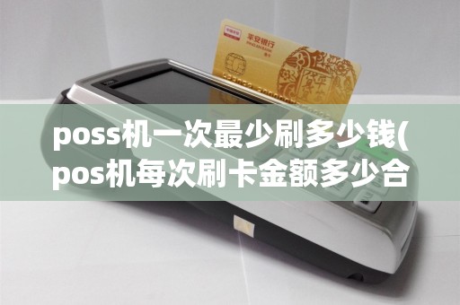 poss机一次最少刷多少钱(pos机每次刷卡金额多少合适)