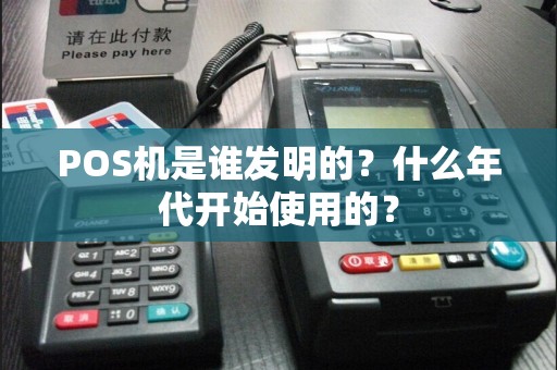POS机是谁发明的？什么年代开始使用的？  第1张