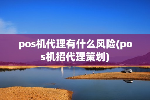 pos机代理有什么风险(pos机招代理策划)