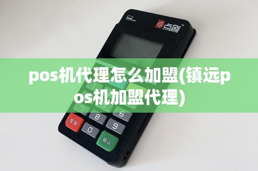 pos机代理怎么加盟(镇远pos机加盟代理)