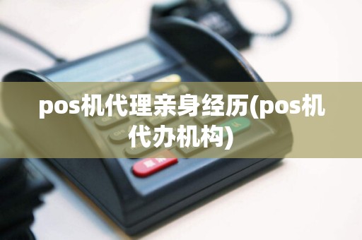 pos机代理亲身经历(pos机代办机构)