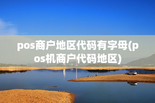 pos商户地区代码有字母(pos机商户代码地区)