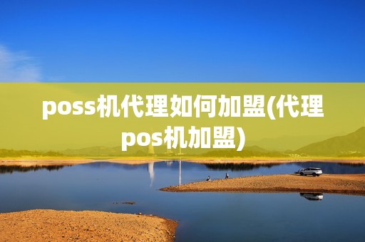 poss机代理如何加盟(代理pos机加盟)