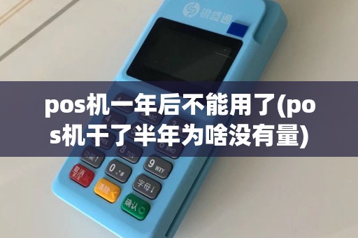 pos机一年后不能用了(pos机干了半年为啥没有量)