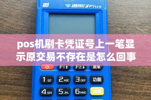 pos机刷卡凭证号上一笔显示原交易不存在是怎么回事  第1张