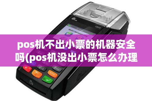 pos机不出小票的机器安全吗(pos机没出小票怎么办理)