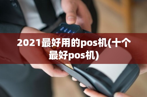 2021最好用的pos机(十个最好pos机)