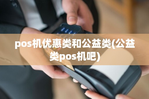 pos机优惠类和公益类(公益类pos机吧)