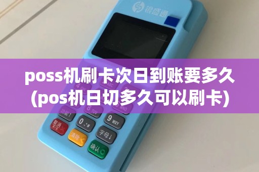 poss机刷卡次日到账要多久(pos机日切多久可以刷卡)