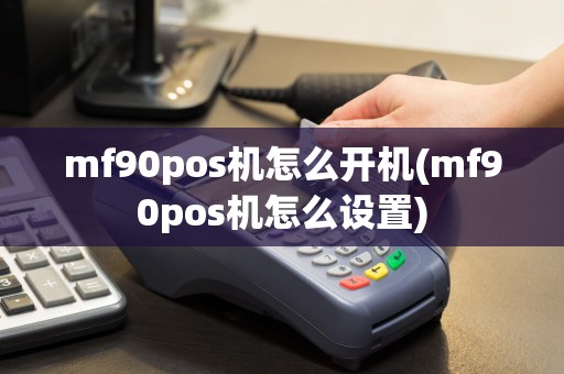 mf90pos机怎么开机(mf90pos机怎么设置)