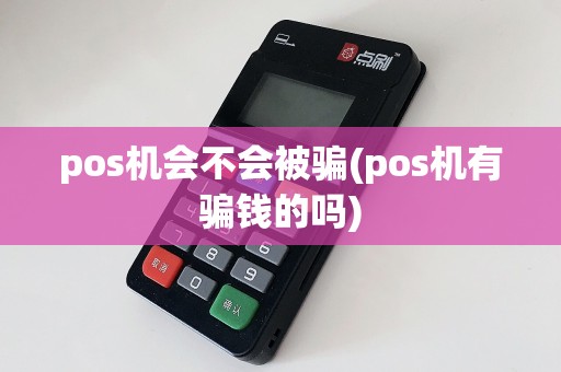 pos机会不会被骗(pos机有骗钱的吗)