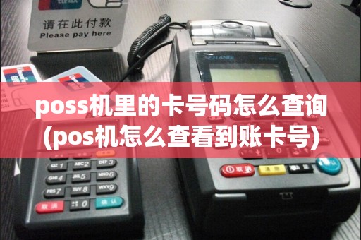poss机里的卡号码怎么查询(pos机怎么查看到账卡号)