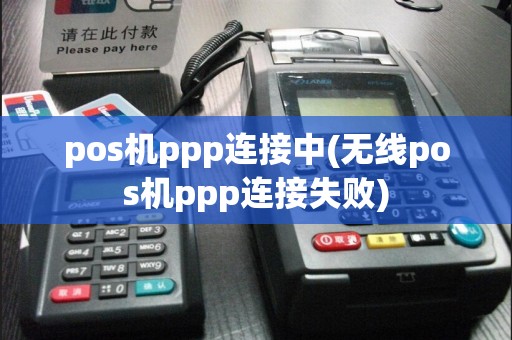 pos机ppp连接中(无线pos机ppp连接失败)