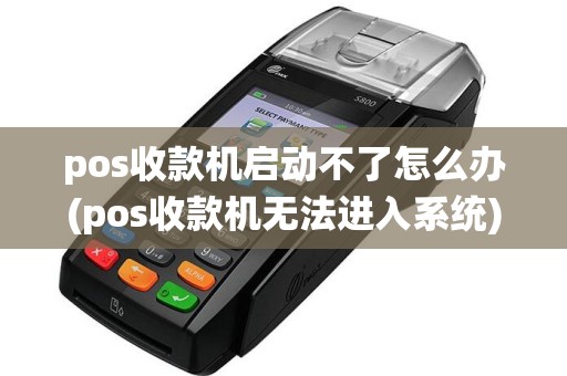 pos收款机启动不了怎么办(pos收款机无法进入系统)