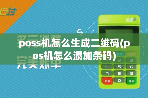 poss机怎么生成二维码(pos机怎么添加条码)