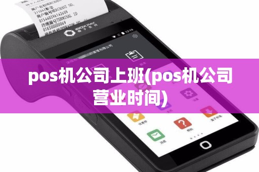 pos机公司上班(pos机公司营业时间)