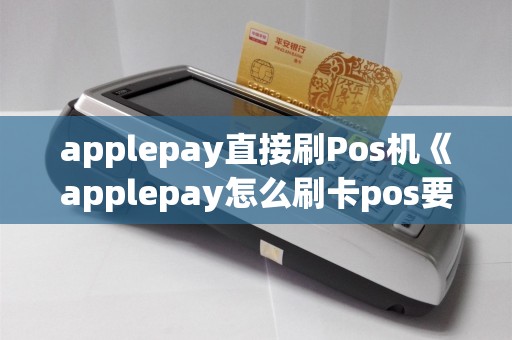 applepay直接刷Pos机《applepay怎么刷卡pos要设置吗》