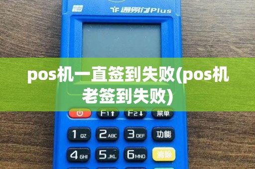 pos机一直签到失败(pos机老签到失败)