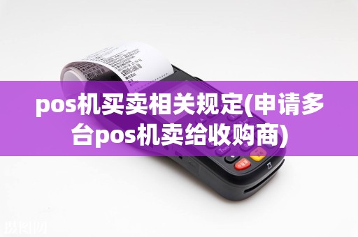 pos机买卖相关规定(申请多台pos机卖给收购商)