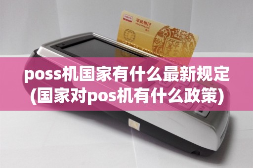 poss机国家有什么最新规定(国家对pos机有什么政策)