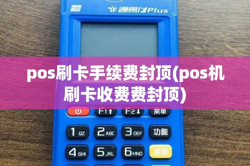 pos刷卡手续费封顶(pos机刷卡收费费封顶)