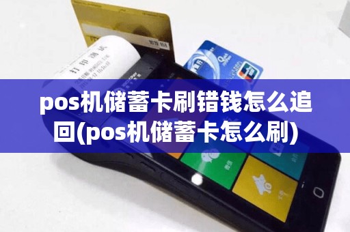 pos机储蓄卡刷错钱怎么追回(pos机储蓄卡怎么刷)