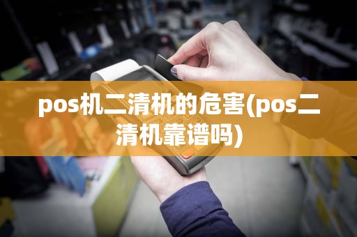 pos机二清机的危害(pos二清机靠谱吗)